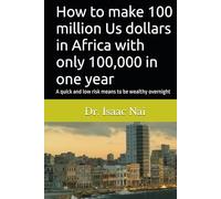How to make 100 million Us dollars in Africa with only 100,000 in one year: A quick and low risk means to be wealthy overnight (Wealth Creation Strategy)