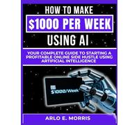 How to Make $1000 Per Day Using AI: Your Complete Guide to Starting a Profitable Online Side Hustle Using Artificial Intelligence (The Digital Wealth Systems Series)