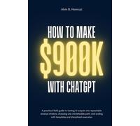 How To Make $900K With ChatGPT: A Beginner’s Blueprint for Building Scalable Income With AI