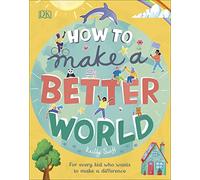 How to Make a Better World: For Every Kid Who Wants to Make a Difference (Take on the World)