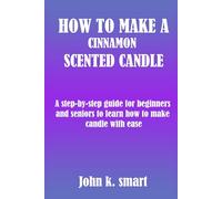 HOW TO MAKE A CINNAMON SCENTED CANDLE: A step-by-step guide for beginners and seniors to learn how to make candle with ease