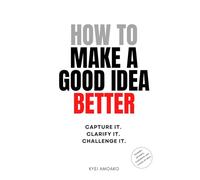 How to Make A Good Idea Better: Capture It. Clarify It. Challenge It.