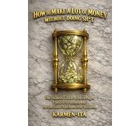 HOW TO MAKE A LOT OF MONEY WITHOUT DOING SH*T: The honest guide to leverage, passive systems, and the invisible mechanics of wealth.
