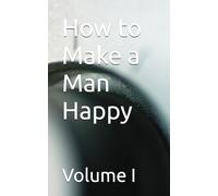 How to Make a Man Happy: Volume I