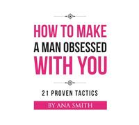 How to Make a Man Obsessed With You: 21 Proven Tactics