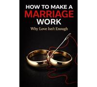 How to Make a Marriage Work: Practical Guidance for Building a Strong, Loving, and Lasting Partnership