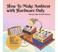 How To Make Ambient with Hardware Only: Klangräume, Synth-Texturen & Langsamkeit - Ambient & Soundscapes analog erzeugen. (How To Make Music Without a Computer)