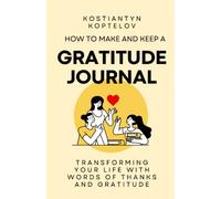 How to make and Keep a Gratitude Journal: Transforming Your Life with Words of Thanks and Gratitude