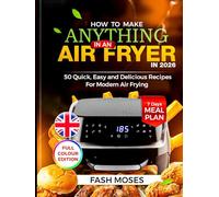 HOW TO MAKE ANYTHING IN AN AIR FRYER IN 2026: 50 Quick, Easy and Delicious Recipes for Modern Air Frying