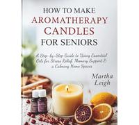 HOW TO MAKE AROMATHERAPY CANDLES FOR SENIORS: A Step-by-Step Guide to Using Essential Oils for Stress Relief, Memory Support & a Calming Home Spaces