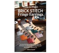 How To Make Brick Stitch Fringe Earrings: The Essential Step by Step Guide to learn the techniques of making Fringe Earrings like a pro with Simple Projects to Try