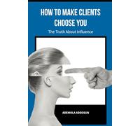 HOW TO MAKE CLIENTS CHOOSE YOU: The Secret Science of Being Chosen. (NEVER LOSE ANOTHER SALE)