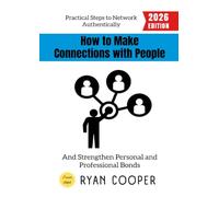 How to Make Connections with People:: Practical Steps to Network Authentically and Strengthen Personal and Professional Bonds