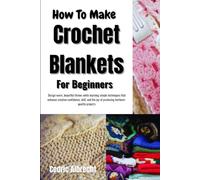 How To Make Crochet Blankets For Beginners: Design warm, beautiful throws while learning simple techniques that enhance creative confidence, skill, and the joy of producing heirloom-quality projects