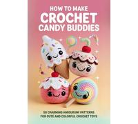 How to Make Crochet Candy Buddies: 50 Charming Amigurumi Patterns for Cute and Colorful Crochet Toys