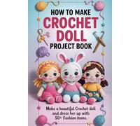 How to Make Crochet Doll Project Book: Make a Beautiful Crochet Doll and Dress Her Up with 50+ Fashion Items