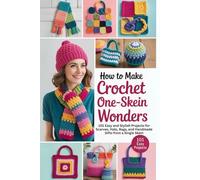 How to Make Crochet One-Skein Wonders: 101 Easy and Stylish Projects for Scarves, Hats, Bags, and Handmade Gifts from a Single Skein