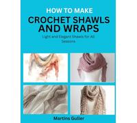 How to make Crochet Shawls and Wraps: Light and Elegant Shawls for All Seasons