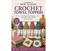 How to Make Crochet Towel Toppers.: Craft Elegant Towel Toppers Dishcloths, and Pot Holders for Every Home