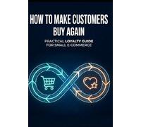 How to Make Customers Buy Again: A Practical Loyalty Guide for Small E-commerce Businesses: 1 (The Loyalty Journey)