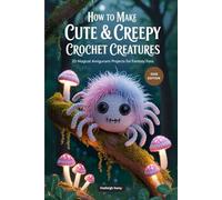 How to Make Cute & Creepy Crochet Creatures: 20 Magical Amigurumi Projects for Fantasy Fans (Crochet & Amigurumi Projects for Beginners)