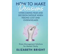 How to Make Decisions: Overcoming Fear and Decision Fatigue When Feeling Lost and Overwhelmed | Stress Management Solutions for Mental Clarity