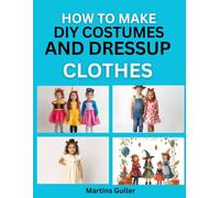 How to make DIY Costumes and Dress Up Clothes: Create Fun Outfits for Kids’ Parties and Events