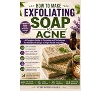 How to Make Exfoliating Soap for Acne: Complete Guide to Handmade Soap Formulas and Techniques to Help Fight Facial Impurities