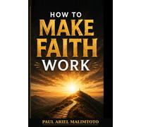HOW TO MAKE FAITH WORK: Believing, Speaking, Acting, and Seeing the Manifestation of God's Word