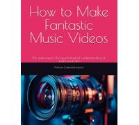 How to Make Fantastic Music Videos: The gateway to the psychological understanding of audiovisual arts (Essential cinematography of aspiring director:the method)