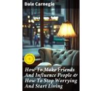 How To Make Friends And Influence People & How To Stop Worrying An