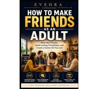 HOW TO MAKE FRIENDS AS AN ADULT: Meet New People, Build Lasting Friendships, and Create a Social Life You Love (EVEORA Practical Change)