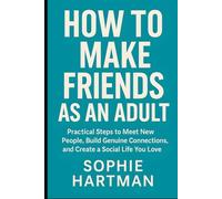 How to Make Friends as an Adult: Practical Steps to Meet New People, Build Genuine Connections, and Create a Social Life You Love (The Emotionally Intelligent Relationships Series)