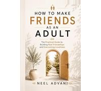 HOW TO MAKE FRIENDS AS AN ADULT: The Practical Guide to Building Real Friendships and Overcoming Loneliness