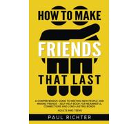 How to Make Friends That Last: A Comprehensive Guide to Meeting New People and Making Friends - Self-Help Book for Meaningful Connections and Long-Lasting Bonds Adults and Teens