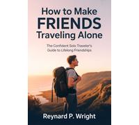 How to Make Friends Traveling Alone: The Confident Solo Traveler’s Guide to Lifelong Friendships