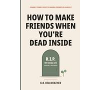 How to Make Friends When You're Dead Inside: A Darkly Funny Guide to Making Friends as an Adult