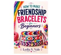 HOW TO MAKE FRIENDSHIP BRACELETS FOR BEGINNERS: Master Friendship Bracelets With Confidence