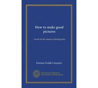 How to make good pictures: a book for the amateur photographer