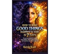 How to Make Good Things Happen to You in 7 Days: The proven method to change your mindset, attract opportunities, and transform your life starting today