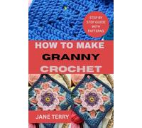 HOW TO MAKE GRANNY CROCHET: STEP BY STEP GUIDE WITH PATTERNS