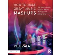 How to Make Great Music Mashups: The Start-to-Finish Guide to Making Mashups with Ableton Live