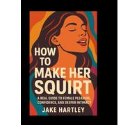 How To Make Her Squirt Tonight:: A Real Guide to Female Pleasure, Confidence and Deep Intimacy