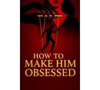 How to Make him Obsessed: Unlock his deepest desires and become unforgettable (The Irresistible Woman Series)