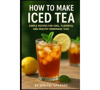 How to Make Iced Tea: Simple Recipes for Cool, Flavorful, and Healthy Homemade Teas