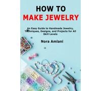 How to Make Jewelry: An Easy Guide to Handmade Jewelry, Techniques, Designs, and Projects for All Skill Levels