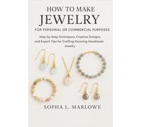 How to Make Jewelry for Personal or Commercial Purposes: Step-by-Step Techniques, Creative Designs, and Expert Tips for Crafting Stunning Handmade Jewelry