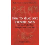 How to Make Love Possible Again: I See You. I Value You. I Respect You. I Love You. (Essence of Being)