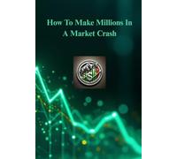 How To Make Millions In A Market Crash: The Ultimate Playbook to Profit from Panic, Invest Smartly, and Build a Bulletproof Financial
