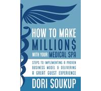How to Make Millions with Your Medical Spa: Steps to Implementing A Proven Business Model & Delivering a Great Guest Experience